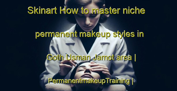 Skinart How to master niche permanent makeup styles in Goth Usman Jamot area | PermanentmakeupTraining | PermanentmakeupClasses | SkinartTraining-Pakistan